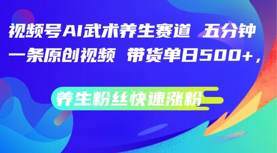 视频号AI武术养生赛道，五分钟一条原创视频，带货单日几张，养生粉丝快速涨粉【揭秘】壹学湾 - 一站式在线学习平台，专注职业技能提升与知识成长壹学湾