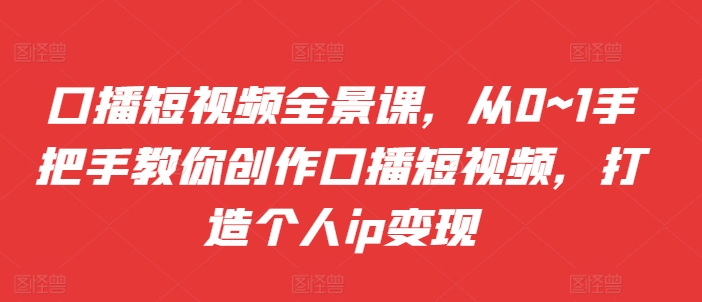 口播短视频全景课，​从0~1手把手教你创作口播短视频，打造个人ip变现壹学湾 - 一站式在线学习平台，专注职业技能提升与知识成长壹学湾