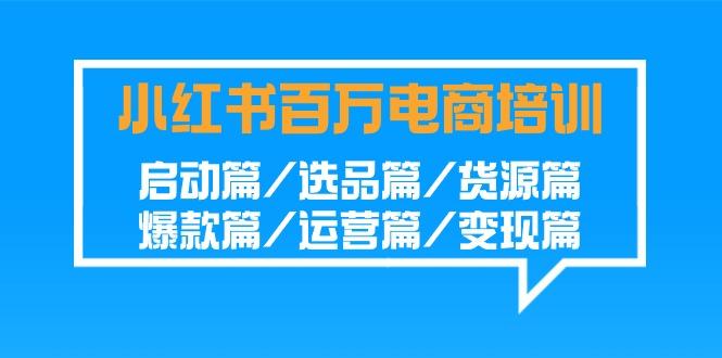 小红书-百万电商培训班：启动篇/选品篇/货源篇/爆款篇/运营篇/变现篇壹学湾 - 一站式在线学习平台，专注职业技能提升与知识成长壹学湾