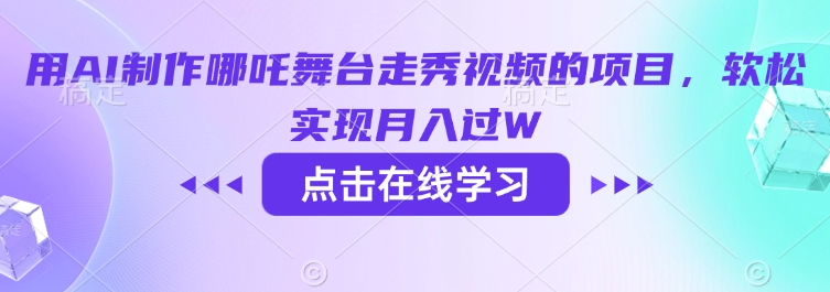 用AI制作哪吒舞台走秀视频的项目，软松实现月入过W壹学湾 - 一站式在线学习平台，专注职业技能提升与知识成长壹学湾