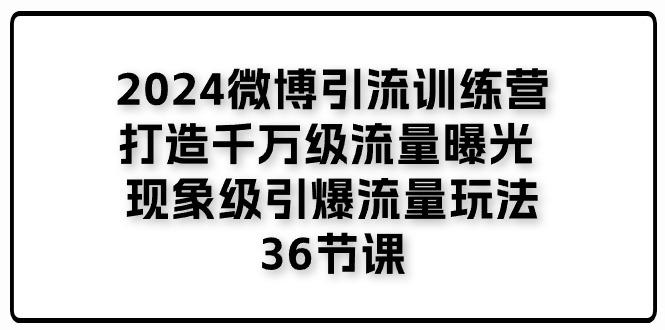 2024微博引流训练营「打造千万级流量曝光 现象级引爆流量玩法」36节课壹学湾 - 一站式在线学习平台，专注职业技能提升与知识成长壹学湾