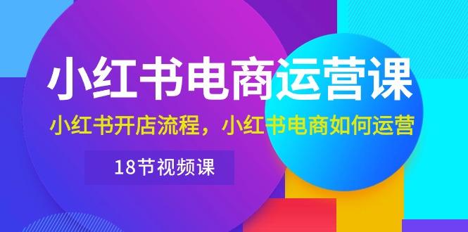 小红书·电商运营课：小红书开店流程，小红书电商如何运营(18节视频课壹学湾 - 一站式在线学习平台，专注职业技能提升与知识成长壹学湾