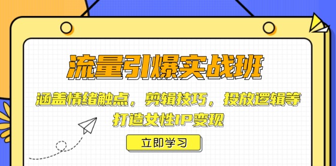 流量引爆实战班，涵盖情绪触点，剪辑技巧，投放逻辑等，打造女性IP变现壹学湾 - 一站式在线学习平台，专注职业技能提升与知识成长壹学湾