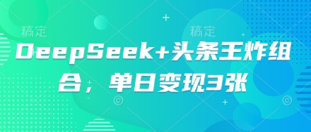 DeepSeek+头条王炸组合,单日变现3张-百创源-全网首发各大平台项目资源、专注分享新出网上vip赚钱方法、vip课程视频教程、付费网络课程以及网赚培训,学习引流、建站、赚钱等,学项目技术从这里开始!