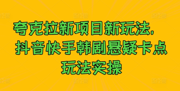 夸克拉新项目新玩法， 抖音快手韩剧悬疑卡点玩法实操壹学湾 - 一站式在线学习平台，专注职业技能提升与知识成长壹学湾