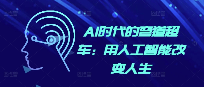 AI时代的弯道超车：用人工智能改变人生壹学湾 - 一站式在线学习平台，专注职业技能提升与知识成长壹学湾