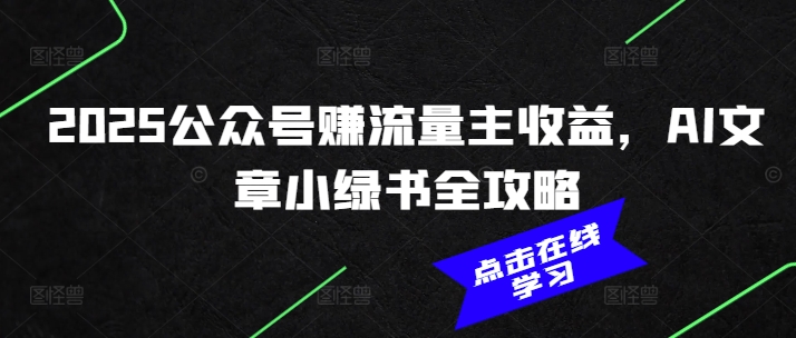 2025公众号赚流量主收益，AI文章小绿书全攻略壹学湾 - 一站式在线学习平台，专注职业技能提升与知识成长壹学湾