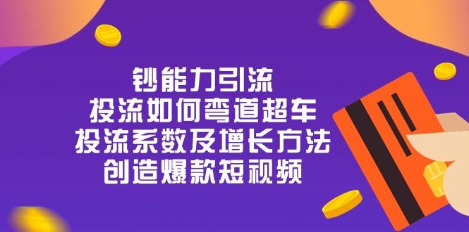 钞 能 力 引 流：投流弯道超车，投流系数及增长方法，创造爆款短视频-20节壹学湾 - 一站式在线学习平台，专注职业技能提升与知识成长壹学湾