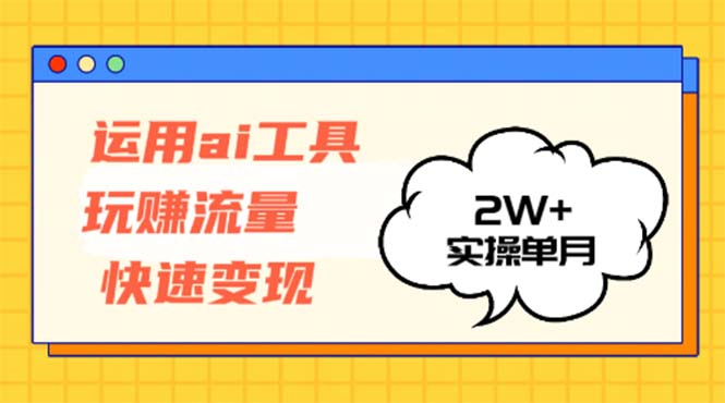 运用AI工具玩赚流量快速变现 实操单月2w+壹学湾 - 一站式在线学习平台，专注职业技能提升与知识成长壹学湾