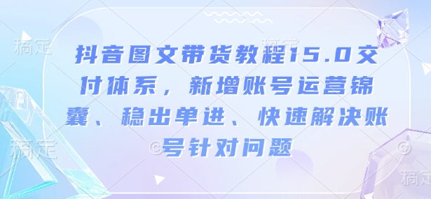 抖音图文带货教程15.0交付体系，新增账号运营锦囊、稳出单进、快速解决账号针对问题壹学湾 - 一站式在线学习平台，专注职业技能提升与知识成长壹学湾