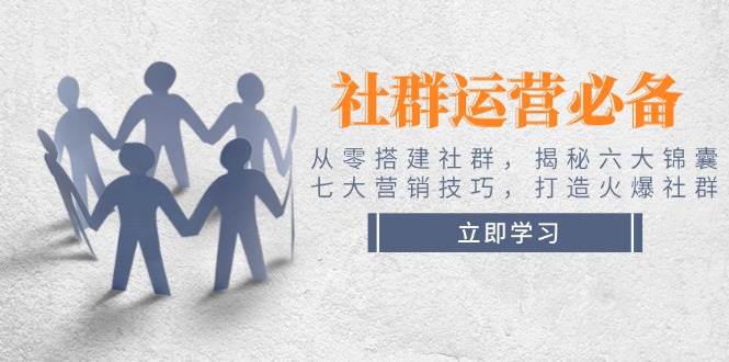 社群运营必备！从零搭建社群，揭秘六大锦囊、七大营销技巧，打造火爆社群壹学湾 - 一站式在线学习平台，专注职业技能提升与知识成长壹学湾