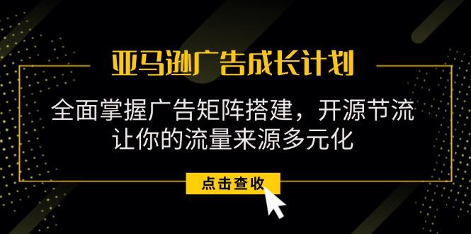 亚马逊-广告成长计划，掌握广告矩阵搭建/开源节流/流量来源多元化壹学湾 - 一站式在线学习平台，专注职业技能提升与知识成长壹学湾