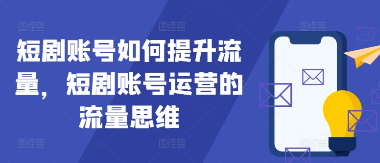 短剧账号如何提升流量，短剧账号运营的流量思维壹学湾 - 一站式在线学习平台，专注职业技能提升与知识成长壹学湾