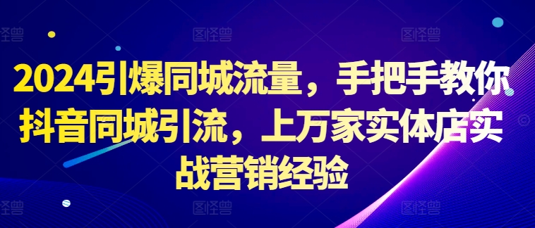 2024引爆同城流量，手把手教你抖音同城引流，上万家实体店实战营销经验壹学湾 - 一站式在线学习平台，专注职业技能提升与知识成长壹学湾