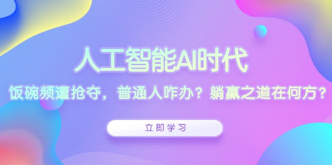 人工智能AI时代，饭碗频遭抢夺，普通人咋办？躺赢之道在何方？壹学湾 - 一站式在线学习平台，专注职业技能提升与知识成长壹学湾