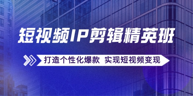 短视频IP剪辑精英班：复刻爆款秘籍，打造个性化爆款 实现短视频变现壹学湾 - 一站式在线学习平台，专注职业技能提升与知识成长壹学湾