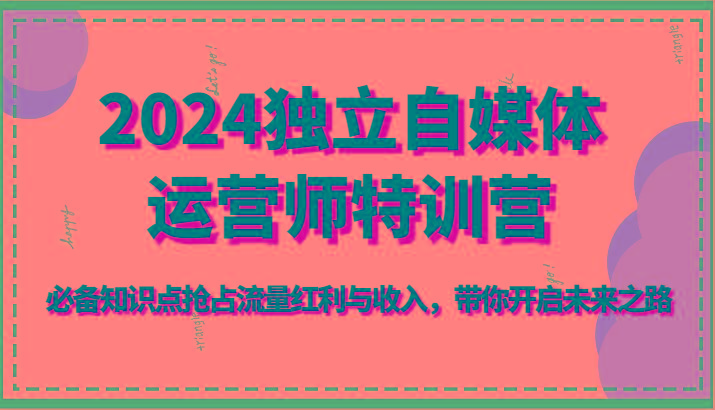 2024独立自媒体运营师特训营-必备知识点抢占流量红利与收入，带你开启未来之路壹学湾 - 一站式在线学习平台，专注职业技能提升与知识成长壹学湾