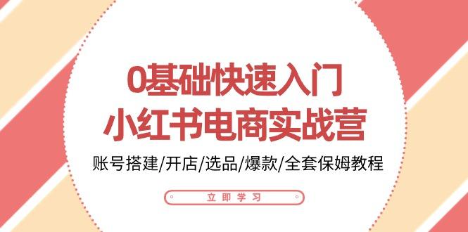 0基础快速入门-小红书电商实战营：账号搭建/开店/选品/爆款/全套保姆教程壹学湾 - 一站式在线学习平台，专注职业技能提升与知识成长壹学湾