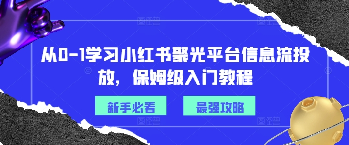 从0-1学习小红书聚光平台信息流投放，保姆级入门教程壹学湾 - 一站式在线学习平台，专注职业技能提升与知识成长壹学湾