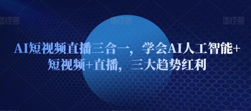 AI短视频直播三合一，学会AI人工智能+短视频+直播，三大趋势红利壹学湾 - 一站式在线学习平台，专注职业技能提升与知识成长壹学湾