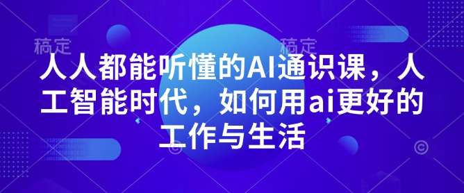 人人都能听懂的AI通识课，人工智能时代，如何用ai更好的工作与生活壹学湾 - 一站式在线学习平台，专注职业技能提升与知识成长壹学湾