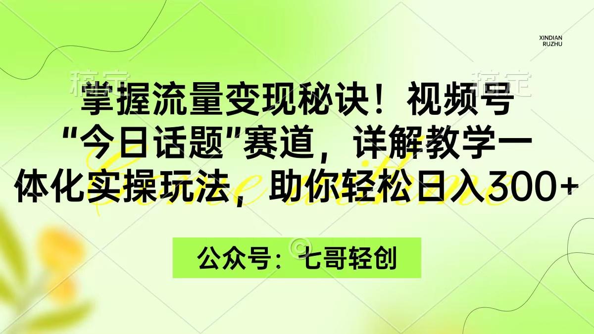 (9437期)掌握流量变现秘诀！视频号“今日话题”赛道，一体化实操玩法，助你日入300+壹学湾 - 一站式在线学习平台，专注职业技能提升与知识成长壹学湾