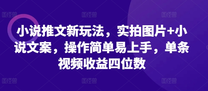 小说推文新玩法，实拍图片+小说文案，操作简单易上手，单条视频收益四位数壹学湾 - 一站式在线学习平台，专注职业技能提升与知识成长壹学湾