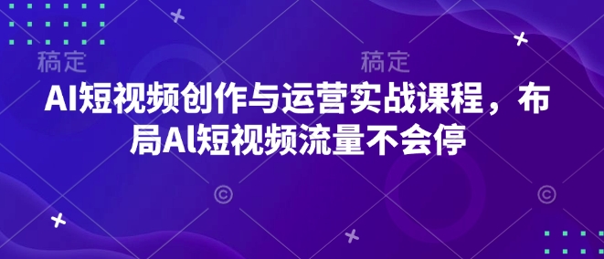 AI短视频创作与运营实战课程，布局Al短视频流量不会停壹学湾 - 一站式在线学习平台，专注职业技能提升与知识成长壹学湾