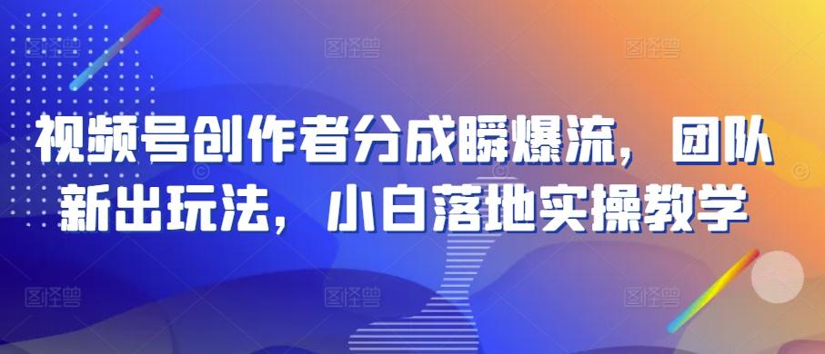 视频号创作者分成瞬爆流，团队新出玩法，小白落地实操教学【揭秘】壹学湾 - 一站式在线学习平台，专注职业技能提升与知识成长壹学湾