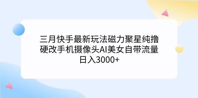 (9247期)三月快手最新玩法磁力聚星纯撸，硬改手机摄像头AI美女自带流量日入3000+…壹学湾 - 一站式在线学习平台，专注职业技能提升与知识成长壹学湾