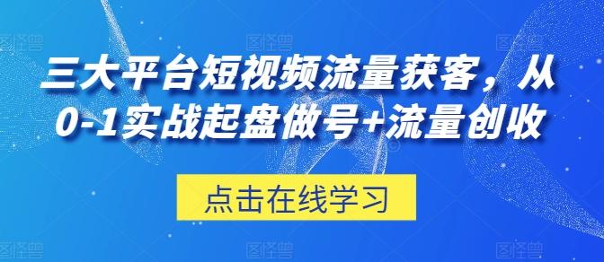 三大平台短视频流量获客，从0-1实战起盘做号+流量创收壹学湾 - 一站式在线学习平台，专注职业技能提升与知识成长壹学湾