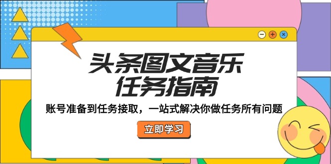 头条图文音乐任务指南：账号准备到任务接取，一站式解决你做任务所有问题壹学湾 - 一站式在线学习平台，专注职业技能提升与知识成长壹学湾