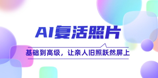 AI复活照片技巧课：基础到高级，让亲人旧照跃然屏上(无水印壹学湾 - 一站式在线学习平台，专注职业技能提升与知识成长壹学湾