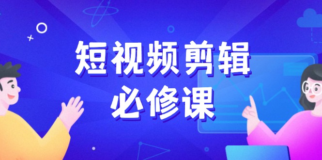 短视频剪辑必修课，百万剪辑师成长秘籍，找素材、拆片、案例拆解壹学湾 - 一站式在线学习平台，专注职业技能提升与知识成长壹学湾