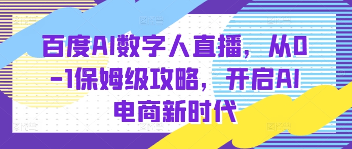 百度AI数字人直播带货，从0-1保姆级攻略，开启AI电商新时代壹学湾 - 一站式在线学习平台，专注职业技能提升与知识成长壹学湾