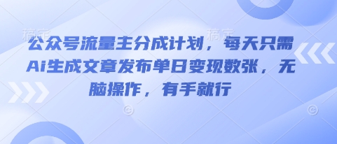 公众号流量主分成计划,每天只需Ai生成文章发布单日变现数张,无脑操作,有手就行-百创源-全网首发各大平台项目资源、专注分享新出网上vip赚钱方法、vip课程视频教程、付费网络课程以及网赚培训,学习引流、建站、赚钱等,学项目技术从这里开始!
