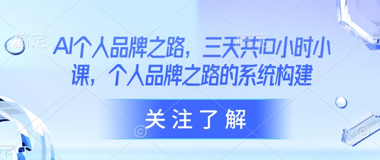 AI个人品牌之路，​三天共10小时小课，个人品牌之路的系统构建壹学湾 - 一站式在线学习平台，专注职业技能提升与知识成长壹学湾