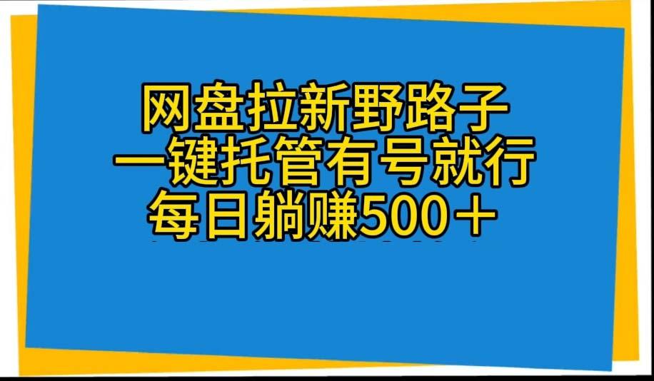 网盘拉新野路子，一键托管有号就行，全自动代发视频，每日躺赚500＋壹学湾 - 一站式在线学习平台，专注职业技能提升与知识成长壹学湾