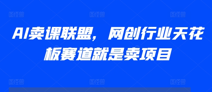 AI卖课联盟，网创行业天花板赛道就是卖项目壹学湾 - 一站式在线学习平台，专注职业技能提升与知识成长壹学湾