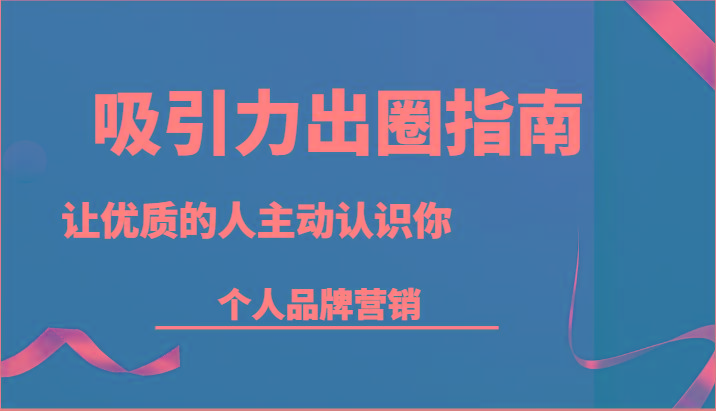 吸引力出圈指南-让优质的人主动认识你-个人品牌营销(13节课)壹学湾 - 一站式在线学习平台，专注职业技能提升与知识成长壹学湾