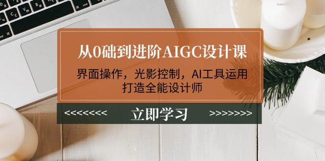 从0础到进阶AIGC设计课：界面操作，光影控制，AI工具运用，打造全能设计师壹学湾 - 一站式在线学习平台，专注职业技能提升与知识成长壹学湾