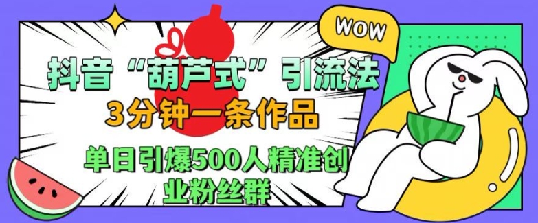 抖音葫芦式引流法，三分钟一条作品，单日引爆抖音500人精准创业粉丝群【揭秘】壹学湾 - 一站式在线学习平台，专注职业技能提升与知识成长壹学湾