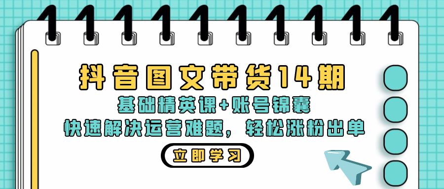 抖音 图文带货14期：基础精英课+账号锦囊，快速解决运营难题 轻松涨粉出单壹学湾 - 一站式在线学习平台，专注职业技能提升与知识成长壹学湾