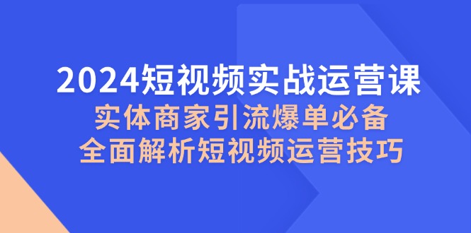 2024短视频实战运营课，实体商家引流爆单必备，全面解析短视频运营技巧壹学湾 - 一站式在线学习平台，专注职业技能提升与知识成长壹学湾