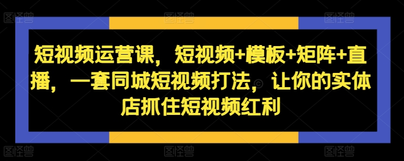 短视频运营课，短视频+模板+矩阵+直播，一套同城短视频打法，让你的实体店抓住短视频红利壹学湾 - 一站式在线学习平台，专注职业技能提升与知识成长壹学湾