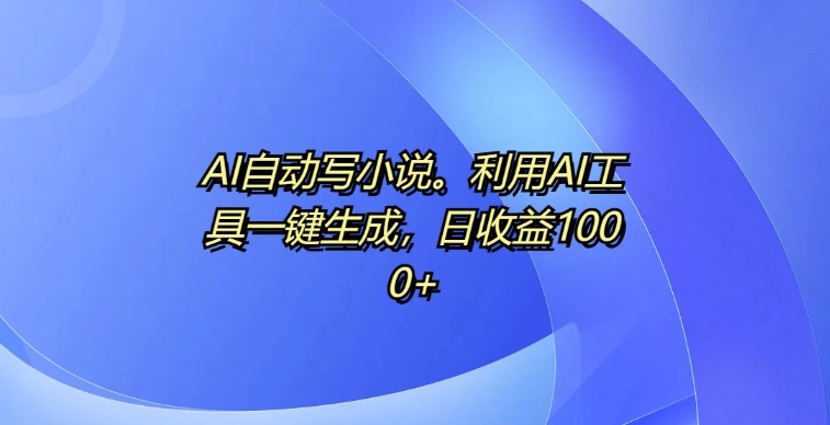 AI自动写小说，利用AI工具一键生成，日收益1k【揭秘】壹学湾 - 一站式在线学习平台，专注职业技能提升与知识成长壹学湾