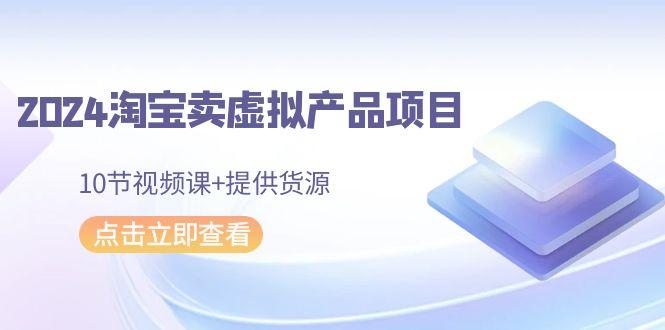 2024淘宝卖虚拟产品项目，10节视频课+提供货源壹学湾 - 一站式在线学习平台，专注职业技能提升与知识成长壹学湾