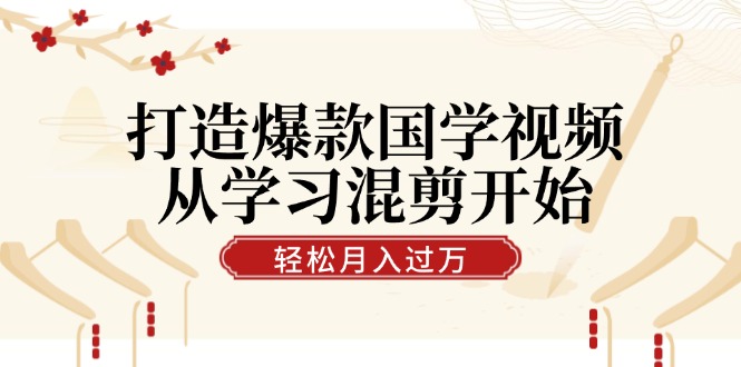 打造爆款国学视频，从学习混剪开始！轻松涨粉，视频号分成月入过万壹学湾 - 一站式在线学习平台，专注职业技能提升与知识成长壹学湾