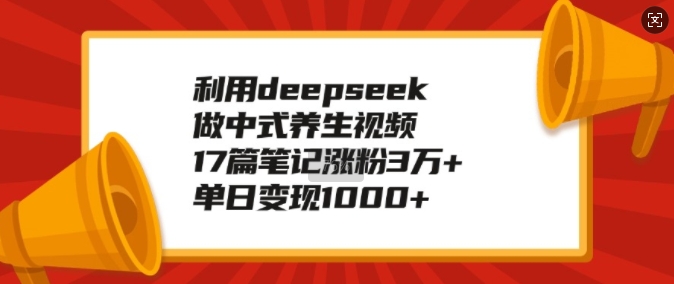 利用deepseek做中式养生视频，17篇笔记涨粉3万+，单日变现1k壹学湾 - 一站式在线学习平台，专注职业技能提升与知识成长壹学湾