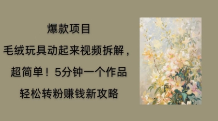 毛绒玩具动起来项目拆解,三四分钟一个作品,轻松转粉挣钱新玩法-百创源-全网首发各大平台项目资源、专注分享新出网上vip赚钱方法、vip课程视频教程、付费网络课程以及网赚培训,学习引流、建站、赚钱等,学项目技术从这里开始!